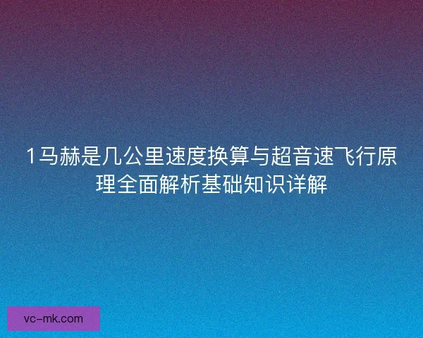 1马赫是几公里速度换算与超音速飞行原理全面解析基础知识详解